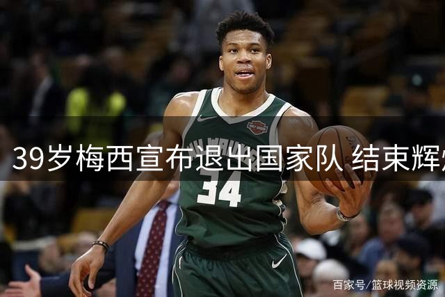 39岁梅西宣布退出国家队 结束辉煌21年国脚生涯